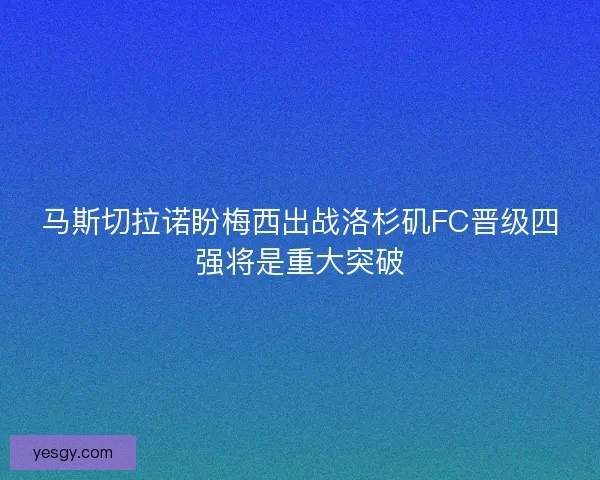 马斯切拉诺盼梅西出战洛杉矶FC晋级四强将是重大突破
