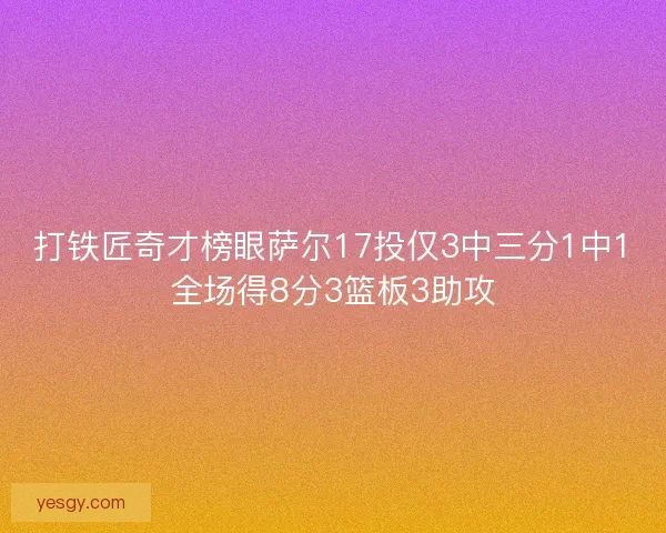 打铁匠奇才榜眼萨尔17投仅3中三分1中1全场得8分3篮板3助攻