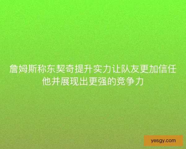 詹姆斯称东契奇提升实力让队友更加信任他并展现出更强的竞争力