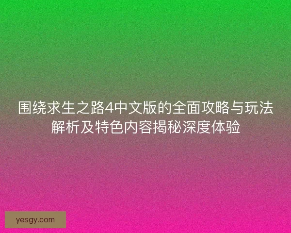围绕求生之路4中文版的全面攻略与玩法解析及特色内容揭秘深度体验