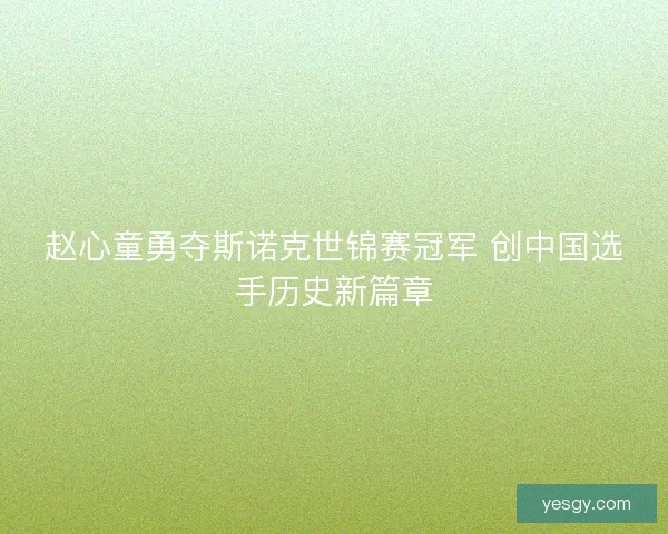 赵心童勇夺斯诺克世锦赛冠军 创中国选手历史新篇章