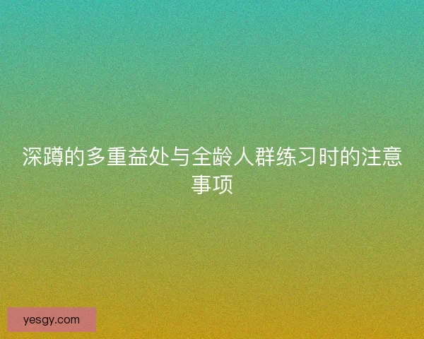 深蹲的多重益处与全龄人群练习时的注意事项 深蹲的多重益处与全龄人群练习时的注意事项