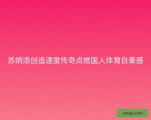 苏炳添创造速度传奇点燃国人体育自豪感