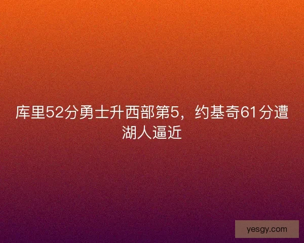 库里52分勇士升西部第5，约基奇61分遭湖人逼近